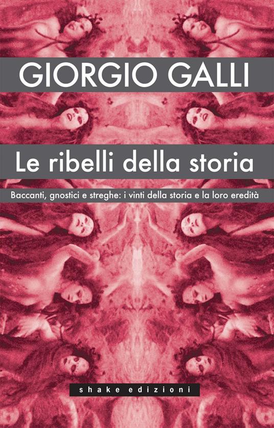 Le ribelli della storia. Baccanti, gnostici e streghe: i vinti della storia e la loro eredità - Giorgio Galli - ebook