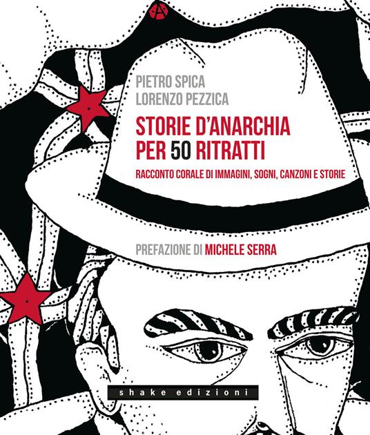 Storie d'anarchia per 50 ritratti. Racconto corale di immagini, sogni, canzoni e storie - Pietro Spica,Lorenzo Pezzica - copertina