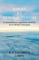 Riblet e i mondi superiori. Le straordinarie esperienze mistiche di un medico osteopata