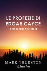 Le profezie di Edgar Cayce per il XXI secolo. Con istruzioni per vivere nel ventunesimo secolo che Cayce prevedeva