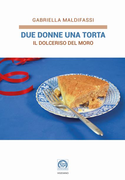 Due donne una torta. Il Dolceriso del Moro - Gabriella Maldifassi - copertina