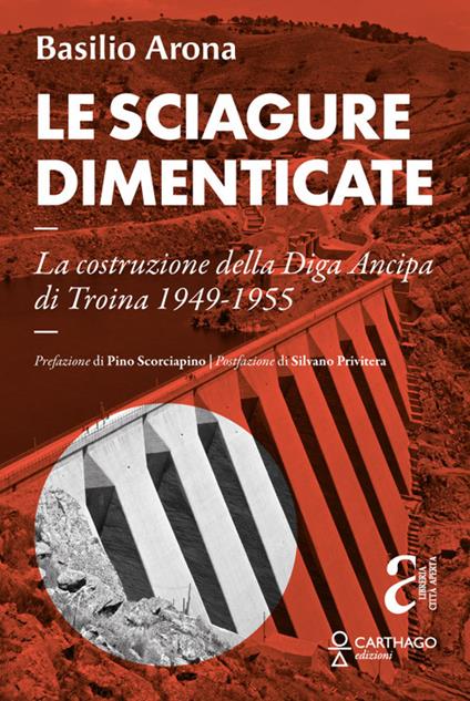 Le sciagure dimenticate. La costruzione della Diga Ancipa di Troina 1949-1955 - Basilio Arona - copertina