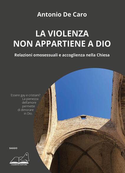La violenza non appartiene a Dio. Relazioni omosessuali e accoglienza nella Chiesa - Antonio De Caro - copertina