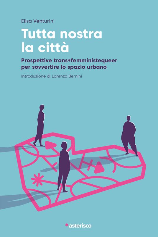 Tutta nostra la città. Prospettive trans*femministequeer per sovvertire lo spazio urbano - Elisa Venturini - copertina