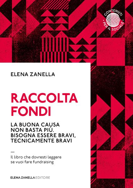 Raccolta fondi. La buona causa non basta più. Bisogna essere bravi, tecnicamente bravi - Elena Zanella - copertina