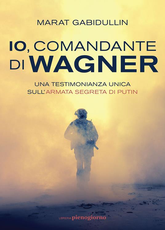 Io, comandante di Wagner. Una testimonianza unica sull'armata segreta di Putin - Marat Gabidullin - copertina