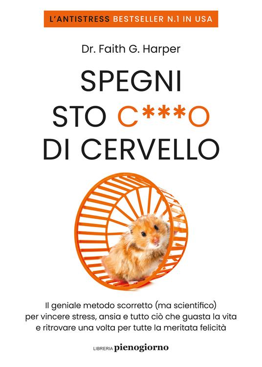 Spegni sto c***o di cervello. Il geniale metodo scorretto (ma scientifico) per vincere stress, ansia e tutto ciò che ti guasta la vita e ritrovare una volta per tutte la meritata felicità - Faith G. Harper - copertina