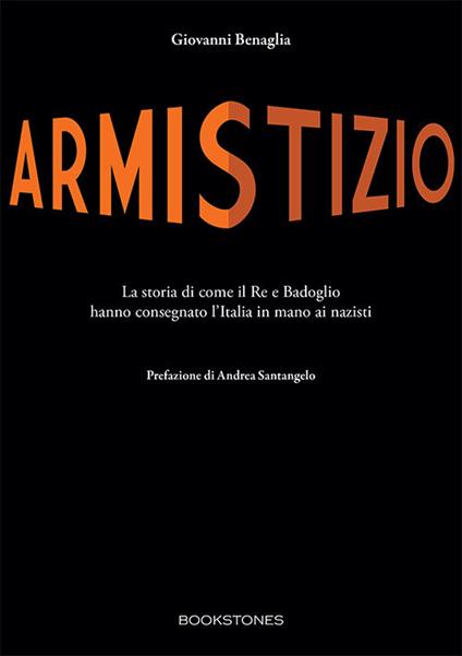 Armistizio. La storia di come il Re e Badoglio hanno consegnato l’Italia in mano ai nazisti - Giovanni Benaglia - copertina