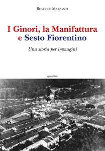 I Ginori, la manifattura e Sesto Fiorentino. Una storia per immagini. Ediz. a colori