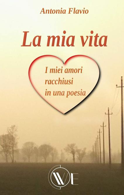 La mia vita. I miei amori racchiusi in una poesia. Nuova ediz. - Antonia Flavio - copertina