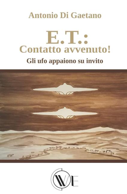 E.T.: contatto avvenuto! Gli UFO appaiono su invito. Ediz. illustrata - Antonio Di Gaetano - copertina
