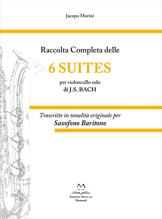 Raccolta completa delle 6 suites per violoncello solo di J.S. Bach. Trascritte in tonalità originale per saxofono baritono - Jacopo Morini - copertina