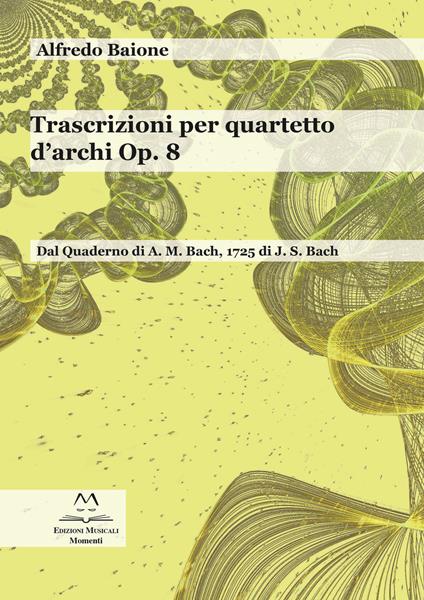 Trascrizioni per quartetto d'archi op. 8. Dal quaderno di A. M. Bach, 1725 di J. S. Bach. Per archi. Partitura - Alfredo Baione - copertina