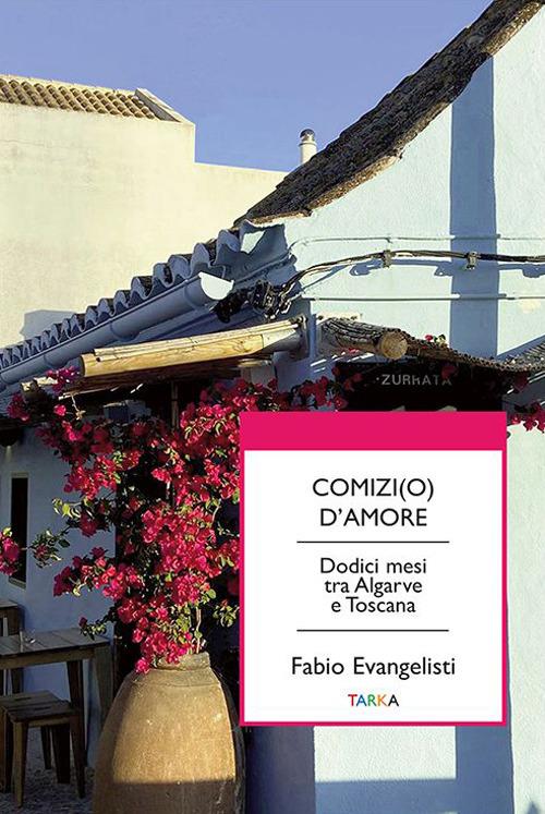 Comizi(o) d'amore. Dodici mesi tra Algarve e Toscana - Fabio Evangelisti - copertina