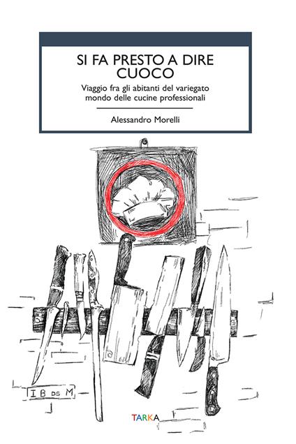 Si fa presto a dire cuoco. Viaggio fra gli abitanti del variegato mondo delle cucine professionali - Alessandro Morelli - copertina