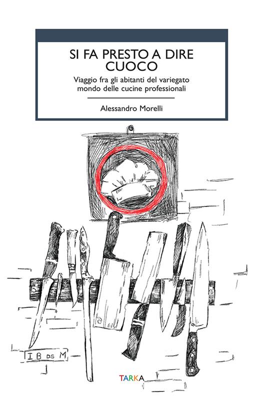 Si fa presto a dire cuoco. Viaggio fra gli abitanti del variegato mondo delle cucine professionali - Alessandro Morelli - copertina