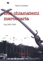 Non chiamatemi mercenaria. Afghanistan, Iraq, Fabrizio Quattrocchi e la furia cieca dell'integralismo islamico: la storia di una donna in prima linea