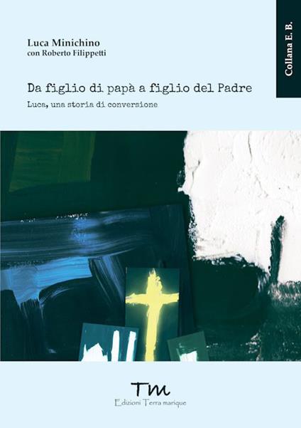 Da figlio di papà a figlio del Padre. Luca, una storia di conversione - Luca Minichino - copertina
