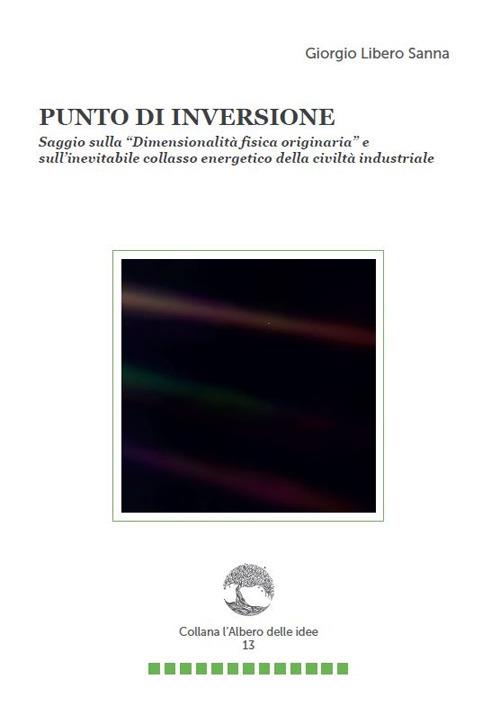 Punto di inversione. Saggio sulla «Dimensionalità fisica originaria» e sull'inevitabile collasso energetico della civiltà industriale - Giorgio Libero Sanna - copertina