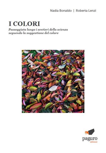 I colori. Passeggiata lungo i sentieri della scienza seguendo la suggestione del colore - Nadia Bonaldo,Roberta Lenzi - copertina