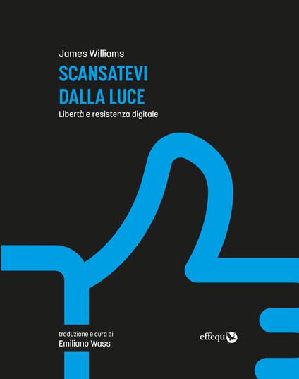 Scansatevi dalla luce. Libertà e resistenza digitale. Nuova ediz. - James Williams - copertina