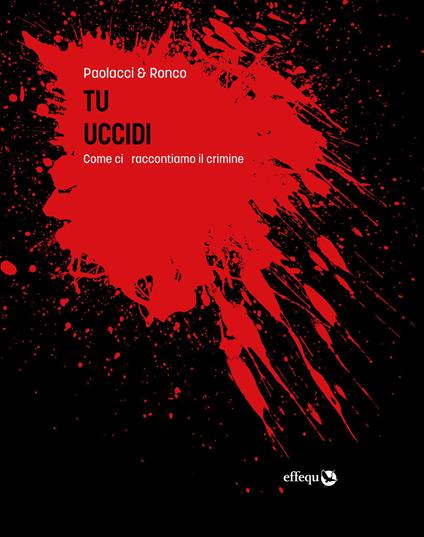 Tu uccidi. Come ci raccontiamo il crimine - Antonio Paolacci,Paola Ronco - copertina