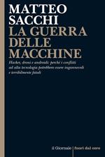 La guerra delle macchine. Hacker, droni e androidi: perché i conflitti ad alta tecnologia potrebbero essere ingannevoli e terribilmente fatali