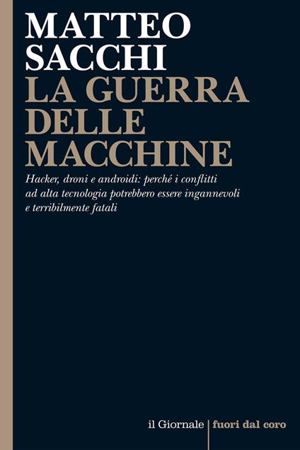 La guerra delle macchine. Hacker, droni e androidi: perché i conflitti ad alta tecnologia potrebbero essere ingannevoli e terribilmente fatali - Matteo Sacchi - ebook