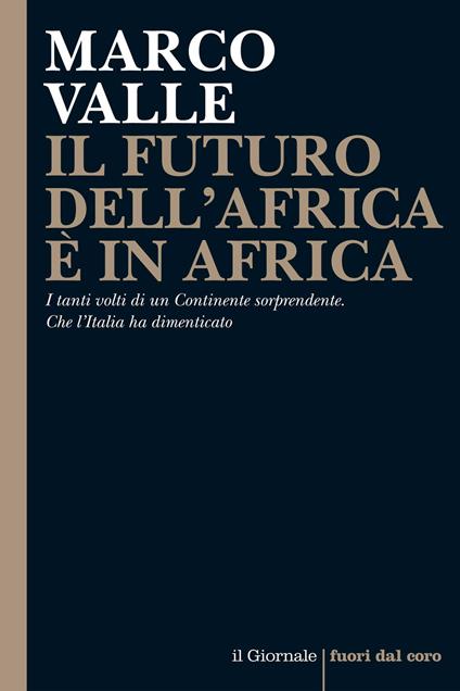Il futuro dell'Africa è in Africa. I tanti volti di un continente sorprendente. Che l'Italia ha dimenticato - Marco Valle - ebook