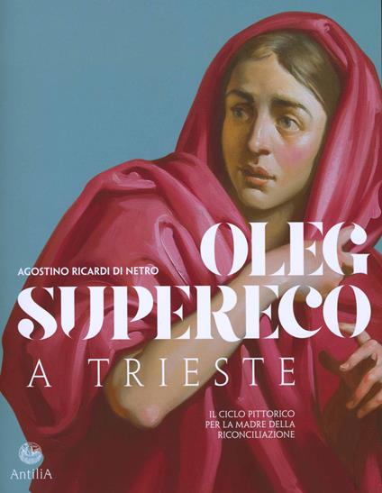 Oleg Supereco a Trieste. Il ciclo pittorico per la Madre della Conciliazione - Agostino Ricardi di Netro - copertina