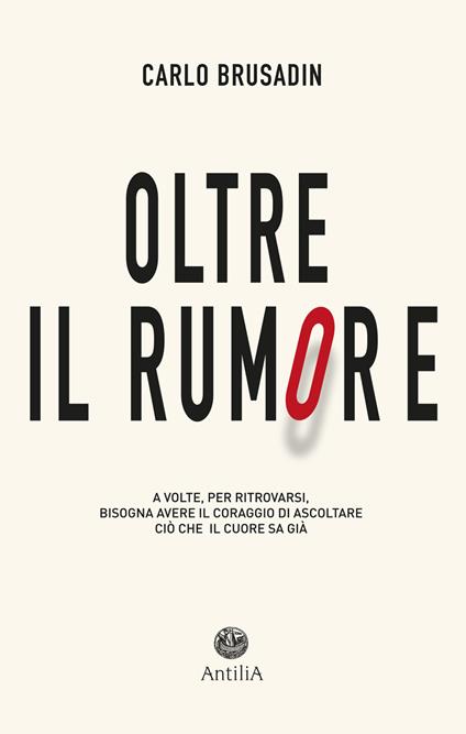 Oltre il rumore. A volte, per ritrovarsi, bisogna avere il coraggio di ascoltare ciò che il cuore sa già - Carlo Brusadin - copertina