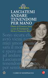 Lasciatemi andare tenendomi per mano. Diario di Fiorenza Sassi