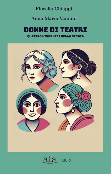 Donne di teatri. Quattro livornesi nella storia - Fiorella Chiappi,Anna Maria Vannini - copertina
