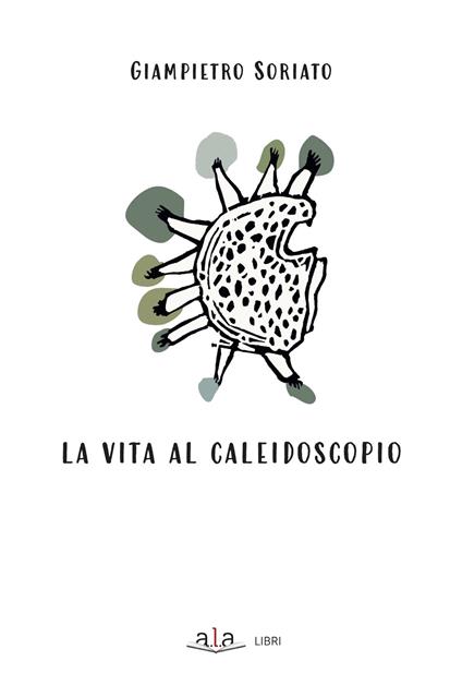 La vita al caleidoscopio. Ediz. illustrata - Giampietro Soriato - copertina