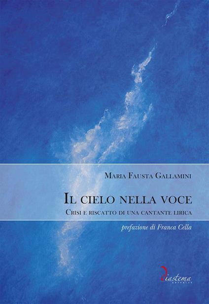 Il cielo nella voce. Crisi e riscatto di una cantante lirica - Maria Fausta Gallamini - copertina