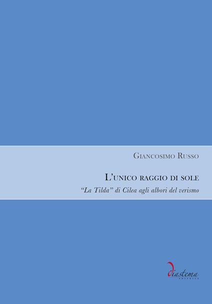 L'unico raggio di sole. «La Tilda» di Cilea agli albori del verismo - Giancosimo Russo - copertina