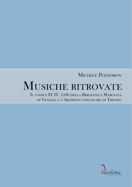 Musiche ritrovate. Il codice IT IV, 1186 della Biblioteca Nazionale Marciana di Venezia e l’Archivio capitolare di Treviso - Michele Pozzobon - copertina