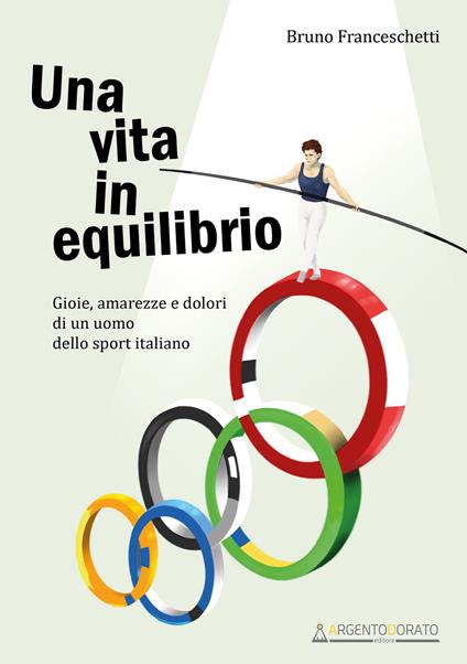 Una vita in equilibrio. Gioie, amarezze e dolori di un uomo dello sport italiano - Bruno Franceschetti - copertina