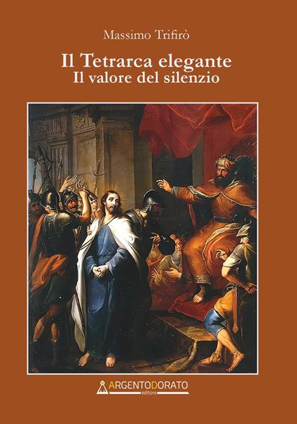 Il tetrarca elegante. Il valore del silenzio - Massimo Trifirò - copertina