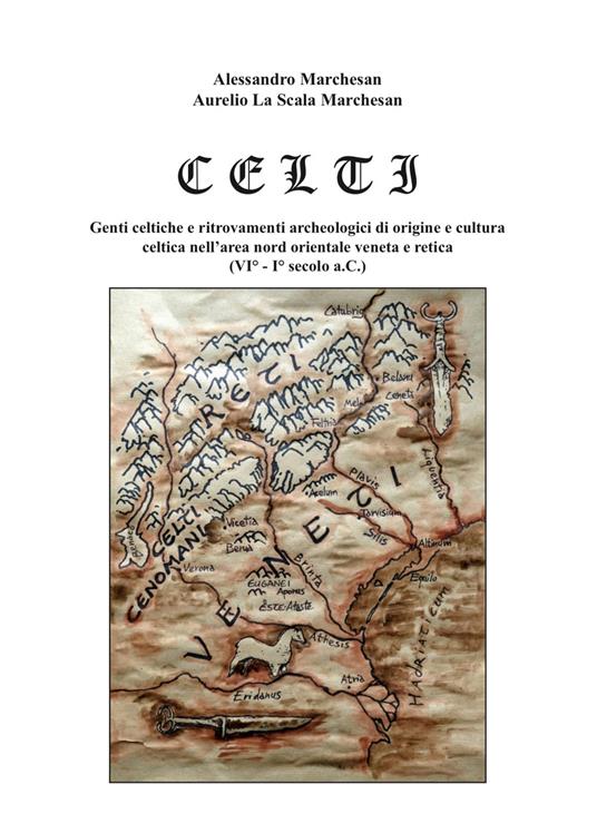 Celti. Genti celtiche e ritrovamenti archeologici di origine e cultura celtica nell'area nord orientale veneta e retica (VI-I sec. a.C.) - Alessandro Marchesan - copertina