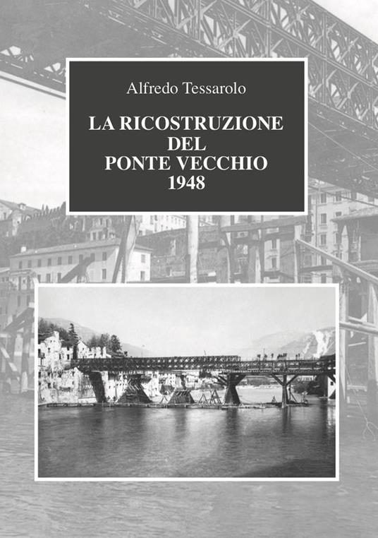 La ricostruzione del Ponte Vecchio 1948 - Alfredo Tessarolo - copertina