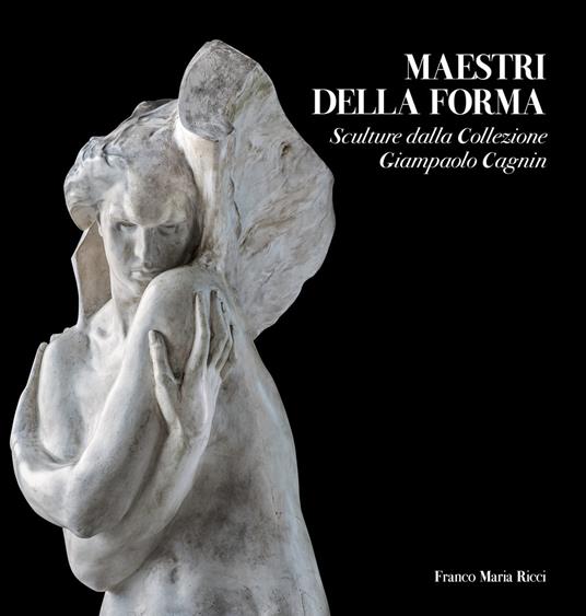 Maestri della forma. Sculture dalla Collezione Giampaolo Cagnin. Ediz. illustrata - Francesco Tedeschi,Cristian Valenti,Vittorio Sgarbi - copertina