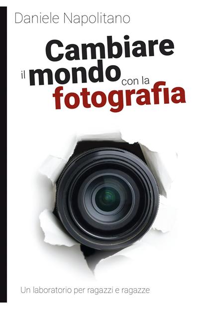 Cambiare il mondo con la fotografia. Un laboratorio per ragazzi e ragazze - Daniele Napolitano - copertina