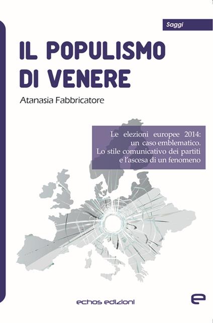 Il populismo di Venere. Le elezioni europee 2014: un caso emblematico. Lo stile comunicativo dei partiti e l'ascesa di un fenomeno - Atanasia Fabbricatore - copertina