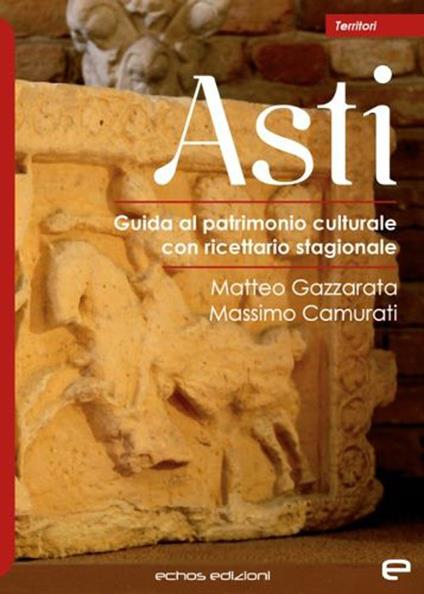 Asti. Guida al patrimonio culturale con ricettario stagionale - Matteo Gazzarata,Massimo Camurati - copertina