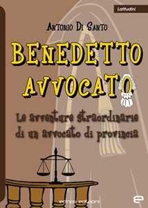 Benedetto avvocato. Le avventure straordinarie di un avvocato di provincia