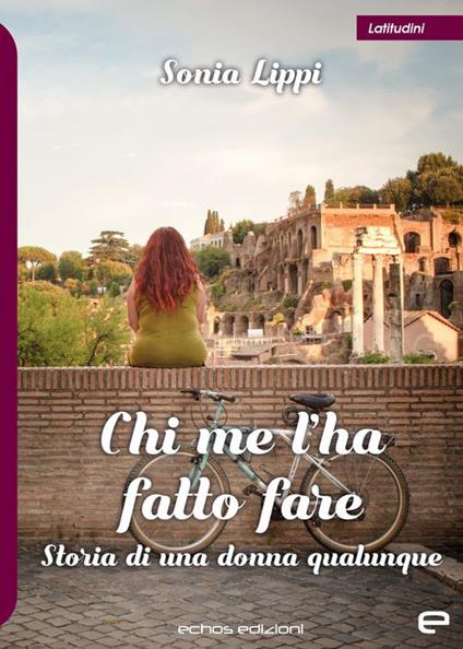 Chi me l'ha fatto fare. Storia di una donna qualunque - Sonia Lippi - copertina
