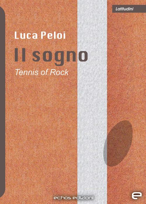 Il sogno. Tennis of rock - Luca Peloi - copertina
