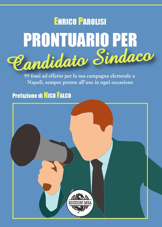 Prontuario per candidato sindaco. 99 frasi ad effetto per la tua campagna elettorale a Napoli, sempre pronte all'uso in ogni occasione - Enrico Parolisi - copertina