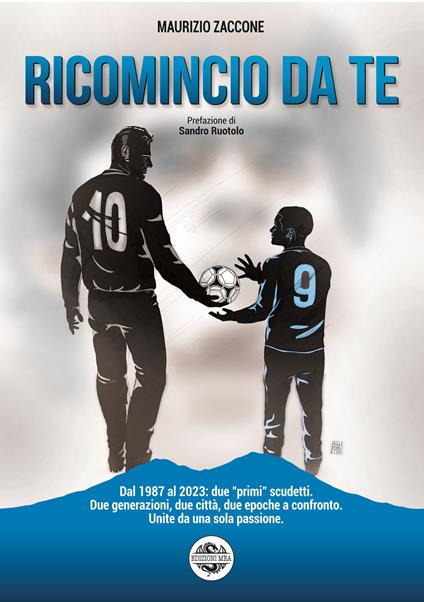 Ricomincio da te. Dal 1987 al 2023: due «primi» scudetti. Due generazioni, due città, due epoche a confronto. Unite da una sola passione - Maurizio Zaccone - copertina